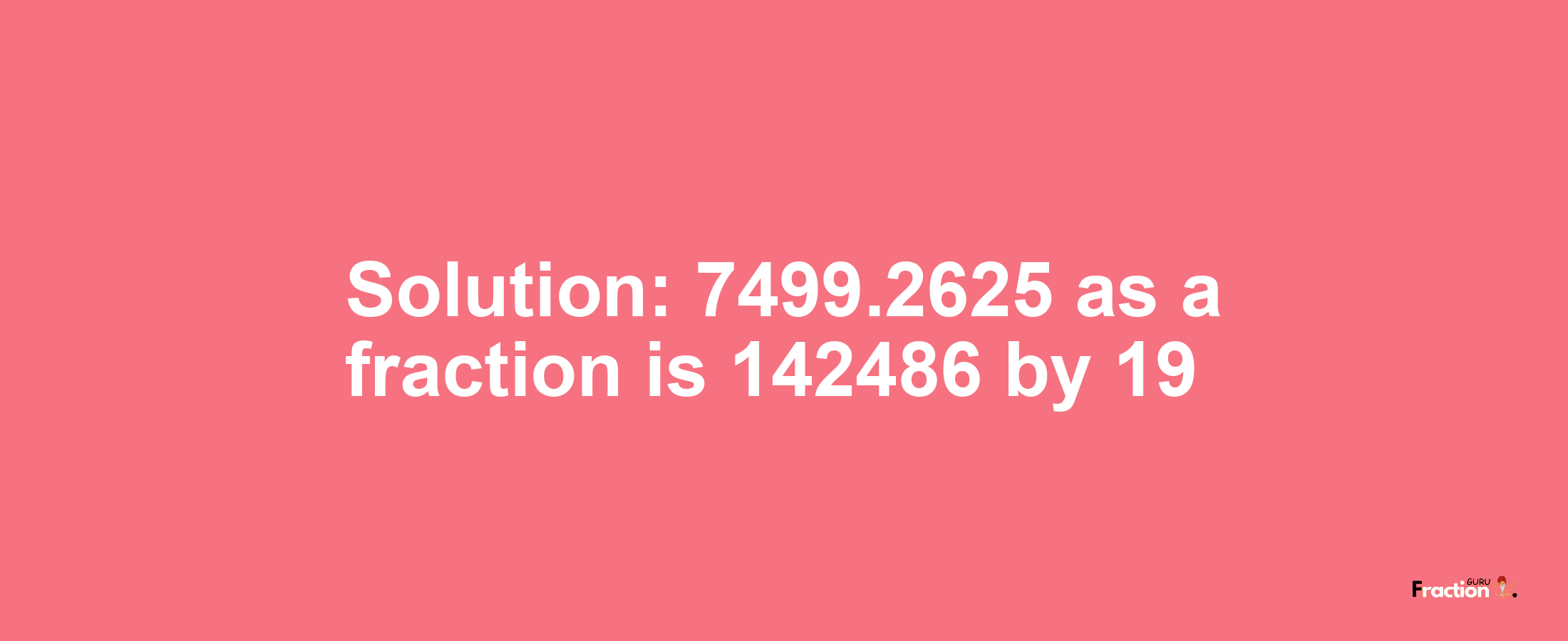 Solution:7499.2625 as a fraction is 142486/19